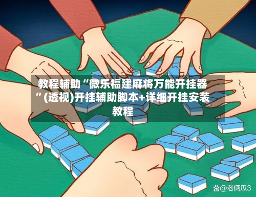 教程辅助“微乐福建麻将万能开挂器”(透视)开挂辅助脚本+详细开挂安装教程-第2张图片