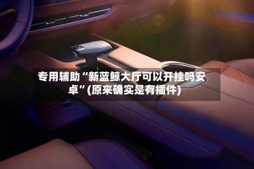 专用辅助“新蓝鲸大厅可以开挂吗安卓	”(原来确实是有插件)-第1张图片