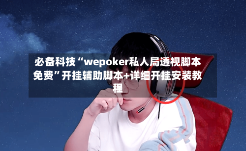 必备科技“wepoker私人局透视脚本免费”开挂辅助脚本+详细开挂安装教程-第2张图片
