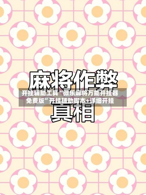 开挂辅助工具“微乐麻将万能开挂器免费版”开挂辅助脚本+详细开挂-第2张图片