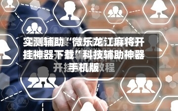 实测辅助“微乐龙江麻将开挂神器下载	”科技辅助神器手机版-第1张图片