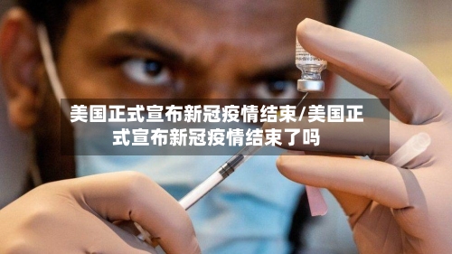 美国正式宣布新冠疫情结束/美国正式宣布新冠疫情结束了吗-第2张图片