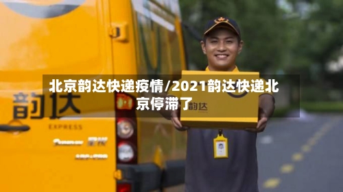 北京韵达快递疫情/2021韵达快递北京停滞了-第1张图片
