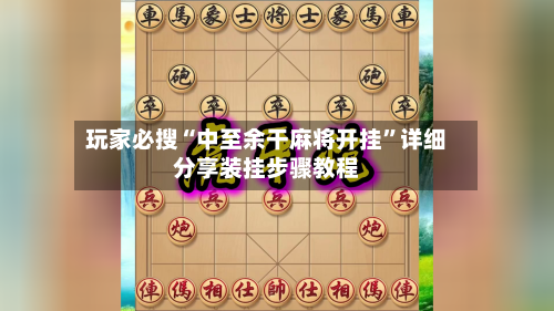 玩家必搜“中至余干麻将开挂”详细分享装挂步骤教程-第2张图片