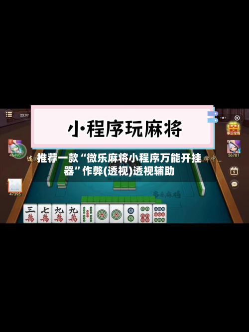 推荐一款“微乐麻将小程序万能开挂器	”作弊(透视)透视辅助-第2张图片