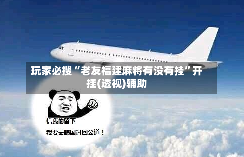 玩家必搜“老友福建麻将有没有挂”开挂(透视)辅助-第3张图片