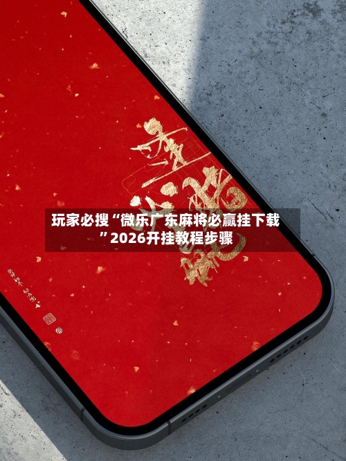 玩家必搜“微乐广东麻将必赢挂下载	”2026开挂教程步骤-第1张图片