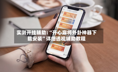 实测开挂辅助:“开心麻将外卦神器下载安装”详细透视辅助教程-第3张图片