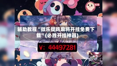 辅助教程“微乐捉鸡麻将开挂免费下载”(必胜开挂神器)-第1张图片