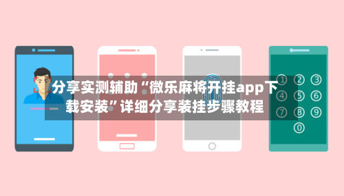 分享实测辅助“微乐麻将开挂app下载安装”详细分享装挂步骤教程-第1张图片