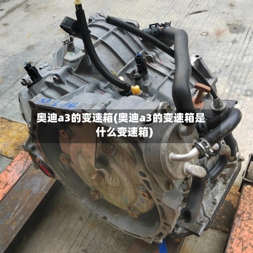 奥迪a3的变速箱(奥迪a3的变速箱是什么变速箱)-第3张图片