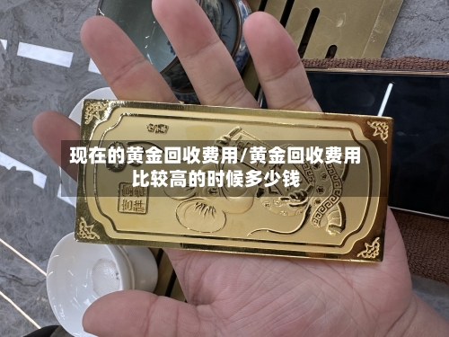 现在的黄金回收费用/黄金回收费用比较高的时候多少钱-第2张图片