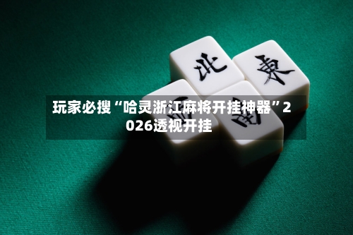 玩家必搜“哈灵浙江麻将开挂神器	”2026透视开挂-第2张图片