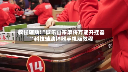 教程辅助!“微乐山东麻将万能开挂器	”科技辅助神器手机版教程-第1张图片