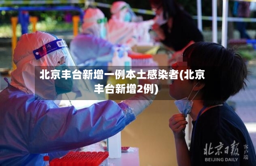 北京丰台新增一例本土感染者(北京丰台新增2例)-第2张图片