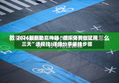 2026最新助赢神器“微乐免费挂试用三天	”透视挂!详细分享装挂步骤-第2张图片
