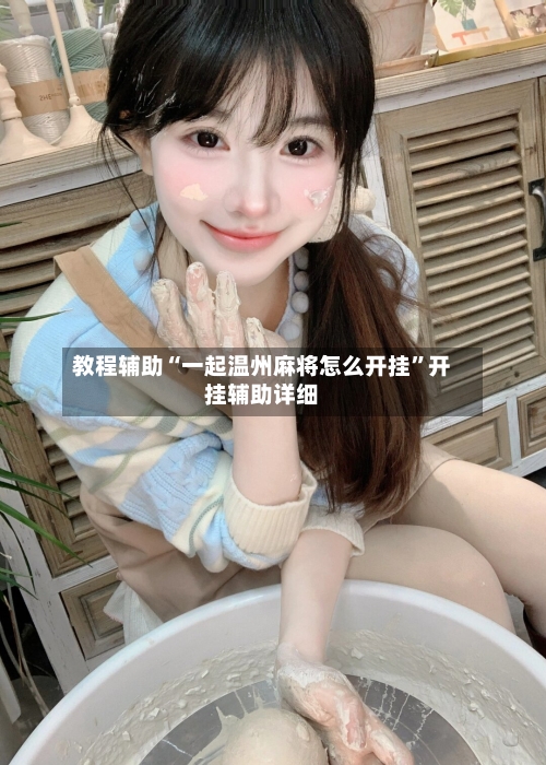 教程辅助“一起温州麻将怎么开挂	”开挂辅助详细-第1张图片