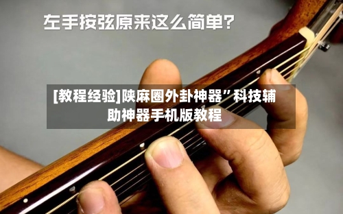 [教程经验]陕麻圈外卦神器”科技辅助神器手机版教程-第1张图片