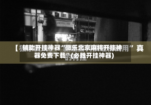 辅助开挂神器“微乐北京麻将开挂神器免费下载	”(必胜开挂神器)-第1张图片