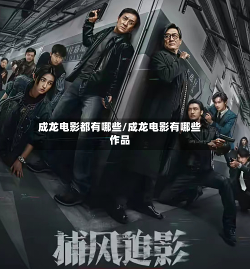 成龙电影都有哪些/成龙电影有哪些作品-第2张图片