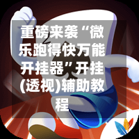 重磅来袭“微乐跑得快万能开挂器	”开挂(透视)辅助教程-第1张图片