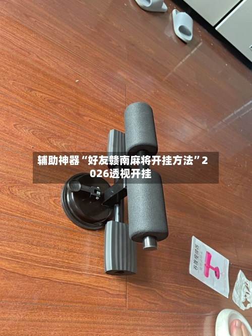 辅助神器“好友赣南麻将开挂方法	”2026透视开挂-第1张图片