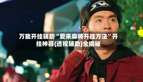 万能开挂辅助“爱来麻将开挂方法”开挂神器{透视辅助}全揭秘-第2张图片