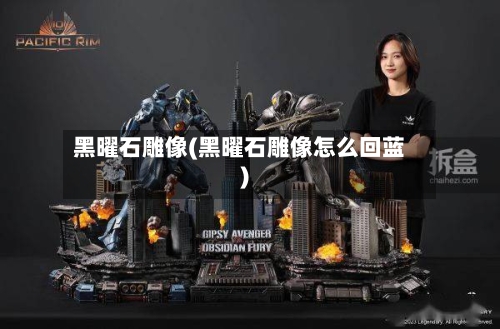 黑曜石雕像(黑曜石雕像怎么回蓝)-第1张图片