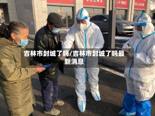 吉林市封城了吗/吉林市封城了吗最新消息-第3张图片