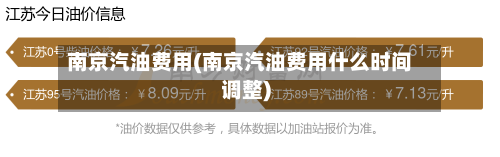 南京汽油费用(南京汽油费用什么时间调整)-第1张图片