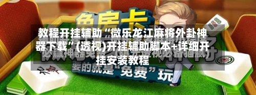 教程开挂辅助“微乐龙江麻将外卦神器下载”(透视)开挂辅助脚本+详细开挂安装教程-第2张图片