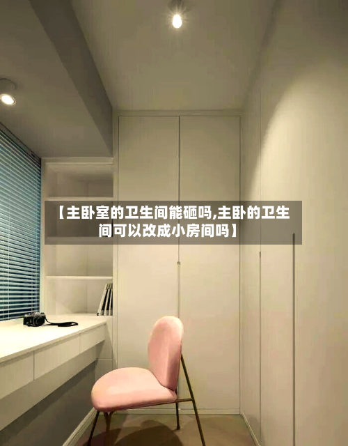 【主卧室的卫生间能砸吗,主卧的卫生间可以改成小房间吗】-第2张图片