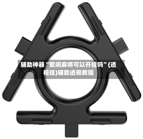 辅助神器“聚闲麻将可以开挂吗	”(透视挂)辅助透视教程-第1张图片