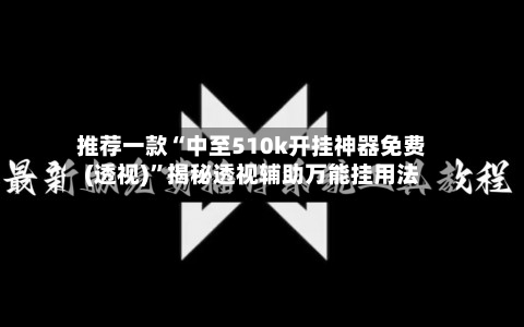 推荐一款“中至510k开挂神器免费(透视)	”揭秘透视辅助万能挂用法-第1张图片