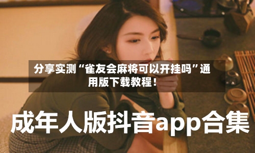 分享实测“雀友会麻将可以开挂吗”通用版下载教程！-第1张图片