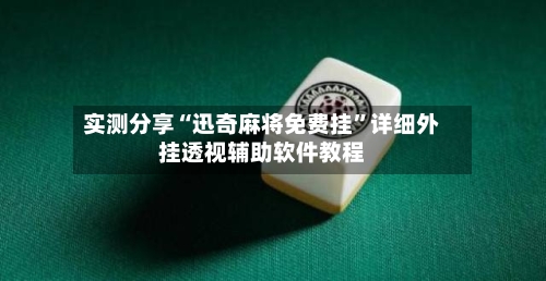 实测分享“迅奇麻将免费挂”详细外挂透视辅助软件教程-第1张图片