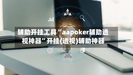 辅助开挂工具“aapoker辅助透视神器”开挂(透视)辅助神器-第2张图片