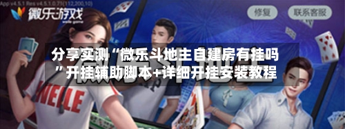 分享实测“微乐斗地主自建房有挂吗	”开挂辅助脚本+详细开挂安装教程-第1张图片