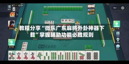 教程分享“微乐广东麻将外卦神器下载	”掌握辅助功能必胜规则-第1张图片