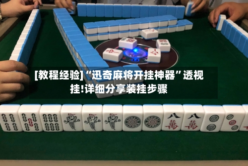 [教程经验]“迅奇麻将开挂神器”透视挂!详细分享装挂步骤-第1张图片