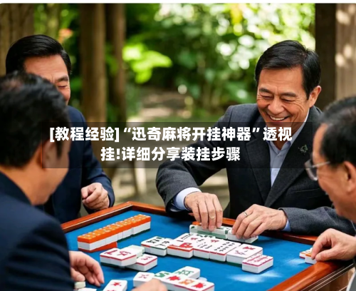 [教程经验]“迅奇麻将开挂神器	”透视挂!详细分享装挂步骤-第2张图片