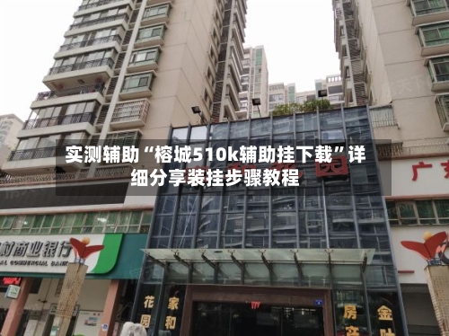 实测辅助“榕城510k辅助挂下载”详细分享装挂步骤教程-第3张图片