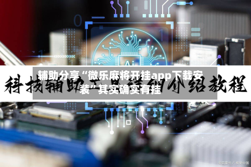 辅助分享“微乐麻将开挂app下载安装	”其实确实有挂-第2张图片