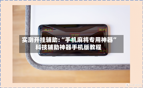 实测开挂辅助:“手机麻将专用神器”科技辅助神器手机版教程-第3张图片
