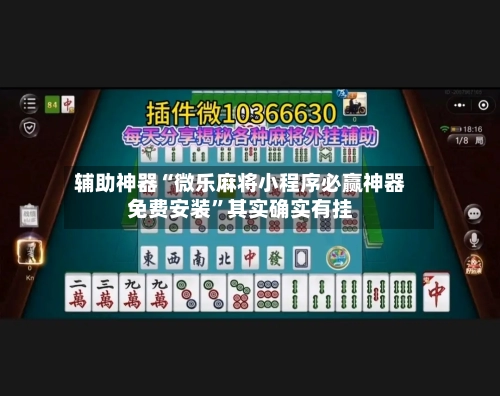 辅助神器“微乐麻将小程序必赢神器免费安装	”其实确实有挂-第2张图片