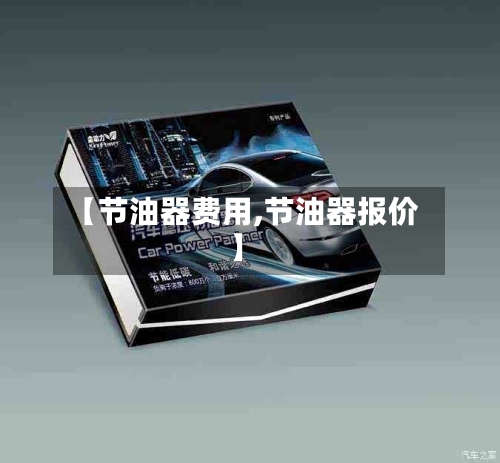 【节油器费用,节油器报价】-第2张图片