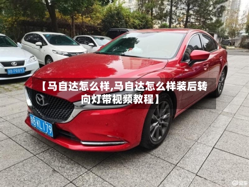 【马自达怎么样,马自达怎么样装后转向灯带视频教程】-第1张图片