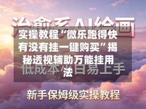 实操教程“微乐跑得快有没有挂一键购买	”揭秘透视辅助万能挂用法-第2张图片