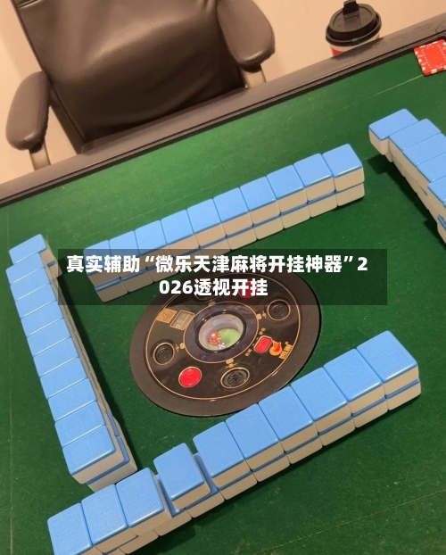 真实辅助“微乐天津麻将开挂神器	”2026透视开挂-第1张图片