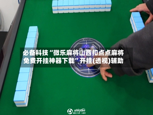必备科技“微乐麻将山西扣点点麻将免费开挂神器下载	”开挂(透视)辅助-第1张图片